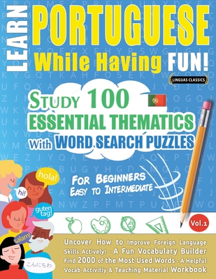 Learn Portuguese While Having Fun! - For Beginners: EASY TO INTERMEDIATE - STUDY 100 ESSENTIAL THEMATICS WITH WORD SEARCH PUZZLES - VOL.1 - Uncover How to Improve Foreign Language Skills Actively! - A Fun Vocabulary Builder. - Linguas Classics