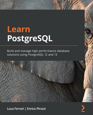 Learn PostgreSQL: Build and manage high-performance database solutions using PostgreSQL 12 and 13 - Ferrari, Luca, and Pirozzi, Enrico