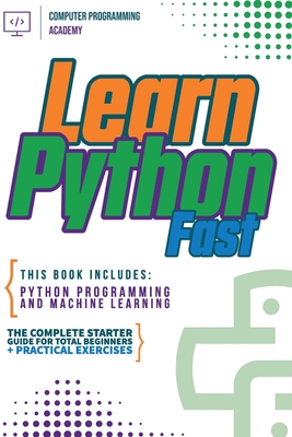 Learn Python Fast: This Book Includes: Python Programming and Machine Learning. The Complete Starter Guide for Total Beginners + Practical Exercises - Academy, Computer Programming