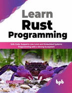 Learn Rust Programming: Safe Code, Supports Low Level and Embedded Systems Programming with a Strong Ecosystem