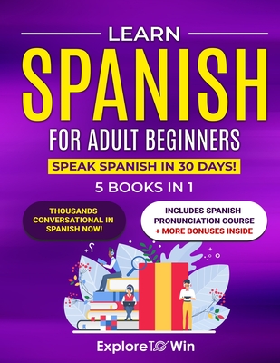 Learn Spanish for Adult Beginners: 5 Books in 1: Speak Spanish In 30 Days! - Towin, Explore