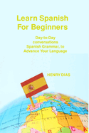Learn Spanish For Beginners: Day-to-Day conversations Spanish Grammar, to Advance Your Language Mastery