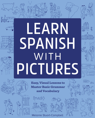 Learn Spanish with Pictures: Easy, Visual Lessons to Master Basic Grammar and Vocabulary - Stuart-Campbell, Melanie