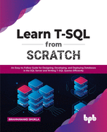 Learn T-SQL From Scratch: An Easy-to-Follow Guide for Designing, Developing, and Deploying Databases in the SQL Server and Writing T-SQL Queries Efficiently