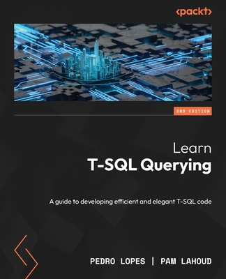 Learn T-SQL Querying: A guide to developing efficient and elegant T-SQL code - Lopes, Pedro, and Lahoud, Pam