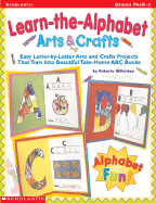 Learn-The-Alphabet Arts & Crafts: Easy Letter-By-Letter Arts and Crafts Projects That Turn Into Beautiful Take-Home ABC Books