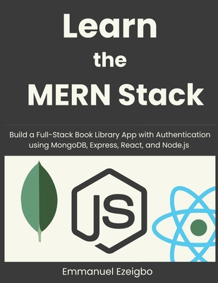 Learn the MERN Stack: Build a Full-Stack Book Library App with Authentication using MongoDB, Express, React, and Node.js - Ezeigbo, Emmanuel