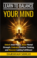 Learn to Balance Your Mind: Unlock Inner Peace, Boost Mental Strength, Embrace Positive Thinking, and Discover Lasting Fulfillment