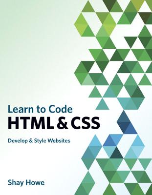 Learn to Code HTML and CSS: Develop and Style Websites - Howe, Shay