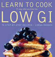 Learn to Cook Low GI: 70 Step-by-step Recipes - It's Easy When You Know How