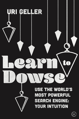 Learn to Dowse: Use the World's Most Powerful Search Engine: Your Intuition - Geller, Uri