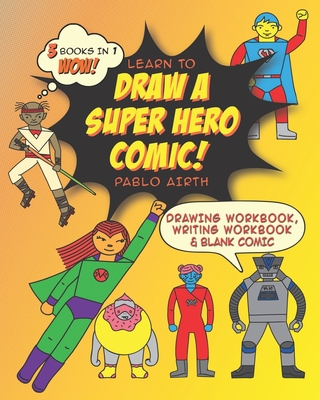 Learn to Draw a Superhero Comic: 3 in 1 Writing and Drawing Workbooks and Blank Comic - Comic, Create A, and Airth, Pablo