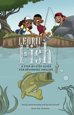 Learn to Fish: A Step-by-Step Guide for Beginning Anglers - Knowles, Dennis James, and Grizzell, Gail Ann