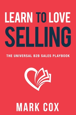 Learn to Love Selling: The Universal B2B Sales Playbook - Cox, Mark