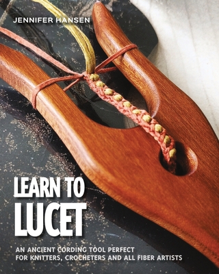 Learn to Lucet: An ancient cording tool perfect for knitters, crocheters and all fiber artists - Hansen, Jennifer