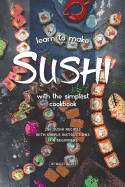 Learn to Make Sushi with The Simplest Cookbook: 20+ Sushi Recipes with Simple Instructions for Beginners