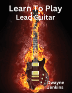 Learn To Play Lead Guitar: A comprehensive Training Guide For Intermediate Students