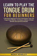 Learn to Play the Tongue Drum for Beginners: A Structured Approach For First-Time Players: Learn The Tongue Drum Rhythms, Techniques, Patterns, & Simple Melodies (No Experience Needed)