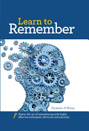 Learn to Remember: Train Your Brain for Peak Performance, Discover Untapped Memory Powers, Develop Instant Recall, and Never Forget Names, Faces, or Numbers