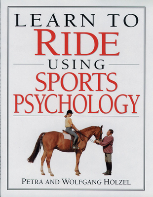 Learn to Ride Using Sports Psychology - Holzel, Petra, and Holzel, Wolfgang, and Belton, Christina (Translated by)