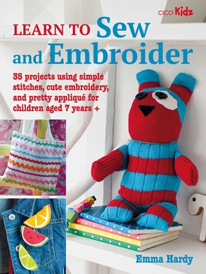 Learn to Sew and Embroider: 35 Projects Using Simple Stitches, Cute Embroidery, and Pretty Appliqu - Hardy, Emma