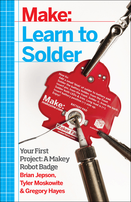 Learn to Solder: Tools and Techniques for Assembling Electronics - Jepson, Brian, and Moskowite, Tyler, and Hayes, Gregory, PhD