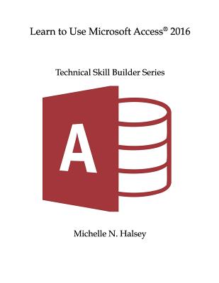 Learn to Use Microsoft Access 2016 - Halsey, Michelle N