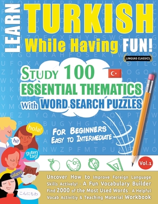 Learn Turkish While Having Fun! - For Beginners: EASY TO INTERMEDIATE - STUDY 100 ESSENTIAL THEMATICS WITH WORD SEARCH PUZZLES - VOL.1 - Uncover How to Improve Foreign Language Skills Actively! - A Fun Vocabulary Builder. - Linguas Classics