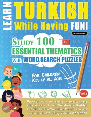 Learn Turkish While Having Fun! - For Children: KIDS OF ALL AGES - STUDY 100 ESSENTIAL THEMATICS WITH WORD SEARCH PUZZLES - VOL.1 - Uncover How to Improve Foreign Language Skills Actively! - A Fun Vocabulary Builder. - Linguas Classics