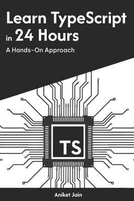 Learn TypeScript in 24 Hours: A Hands-On Approach - Jain, Aniket