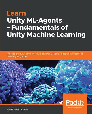 Learn Unity ML-Agents - Fundamentals of Unity Machine Learning: Incorporate new powerful ML algorithms such as Deep Reinforcement Learning for games - Lanham, Micheal