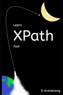 Learn XPath Fast: A beginner-friendly, exercise-based course for people who want to use XPath in Selenium, SQL Server, XQuery or anywhere else