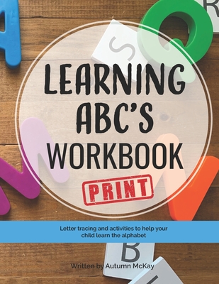 Learning ABC's Workbook: Print: Tracing and activities to help your child learn print uppercase and lowercase letters - McKay, Autumn