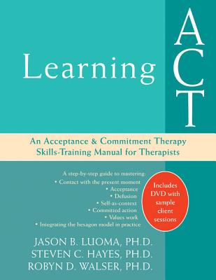 Learning ACT: An Acceptance and Commitment Therapy Skills-Training Manual for Therapists - Luoma, Jason B, PhD, and Hayes, Steven C, PhD, and Walser, Robyn D, PhD