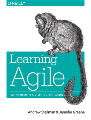 Learning Agile: Understanding Scrum, Xp, Lean, and Kanban - Stellman, Andrew, and Greene, Jennifer