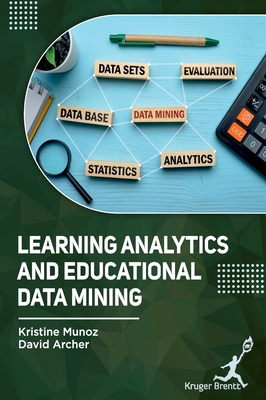 Learning Analytics and Educational Data Mining - Munoz, Kristine, and Archer, David