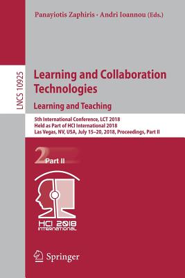 Learning and Collaboration Technologies. Learning and Teaching: 5th International Conference, Lct 2018, Held as Part of Hci International 2018, Las Vegas, Nv, Usa, July 15-20, 2018, Proceedings, Part II - Zaphiris, Panayiotis (Editor), and Ioannou, Andri (Editor)