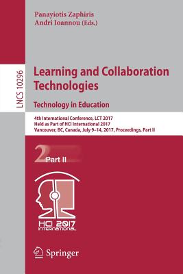 Learning and Collaboration Technologies. Technology in Education: 4th International Conference, Lct 2017, Held as Part of Hci International 2017, Vancouver, Bc, Canada, July 9-14, 2017, Proceedings, Part II - Zaphiris, Panayiotis (Editor), and Ioannou, Andri (Editor)