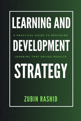 Learning and Development Strategy: A Practical Guide to Designing Learning That Drives Results - Rashid, Zubin