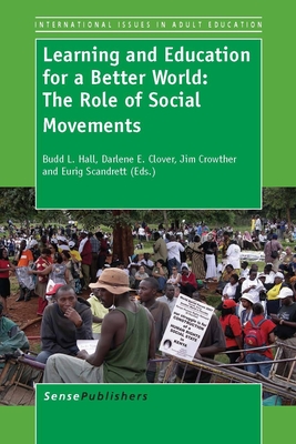 Learning and Education for a Better World: The Role of Social Movements - Hall, Budd L, and Clover, Darlene E, and Crowther, Jim