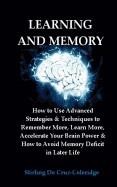 Learning and Memory: How to Use Advanced Strategies & Techniques to Remember More, Learn More, Accelerate Your Brain Power & How to Avoid Memory Deficit in Later Life