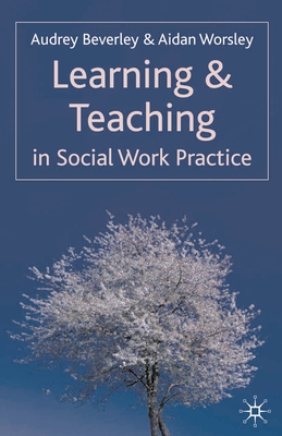 Learning and Teaching in Social Work Practice - Beverley, Audrey, and Worsley, Aidan, Professor