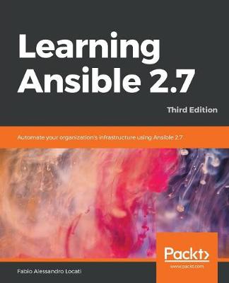 Learning Ansible 2.7: Automate your organization's infrastructure using Ansible 2.7, 3rd Edition - Locati, Fabio Alessandro