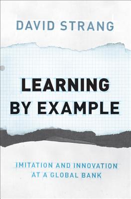 Learning by Example: Imitation and Innovation at a Global Bank - Strang, David