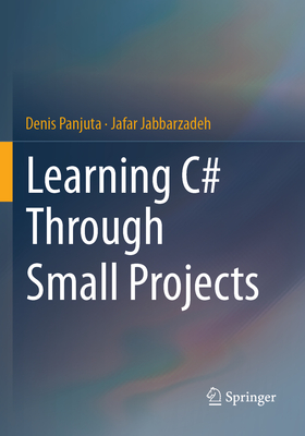 Learning C# Through Small Projects - Panjuta, Denis, and Jabbarzadeh, Jafar