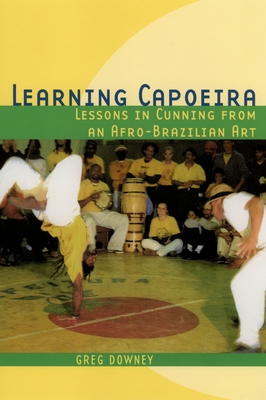 Learning Capoeira: Lessons in Cunning from an Afro-Brazilian Art - Downey, Greg