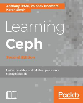 Learning Ceph - Second Edition: Unifed, scalable, and reliable open source storage solution - D'Atri, Anthony, and Bhembre, Vaibhav, and Singh, Karan