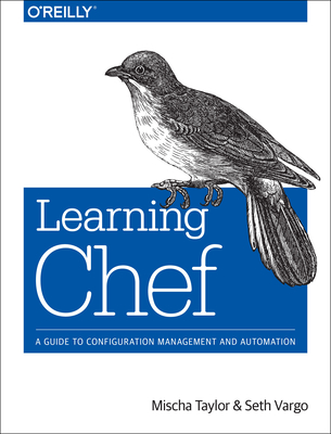 Learning Chef: A Guide to Configuration Management and Automation - Taylor, Mischa, and Vargo, Seth