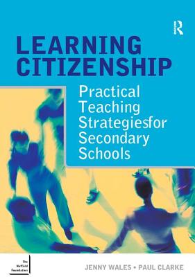 Learning Citizenship: Practical Teaching Strategies for Secondary Schools - Clarke, Paul, and Wales, Jenny