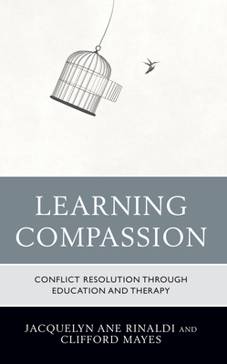 Learning Compassion: Conflict Resolution through Education and Therapy - Rinaldi, Jacquelyn Ane, and Mayes, Clifford